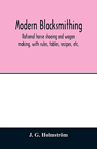 Stock image for Modern blacksmithing: rational horse shoeing and wagon making, with rules, tables, recipes, etc. for sale by Lucky's Textbooks