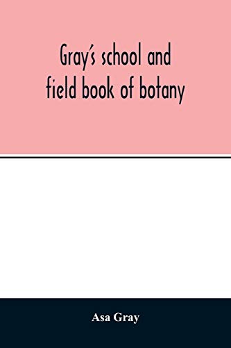 Beispielbild fr Gray's school and field book of botany. Consisting of "Lessons in botany" and "Field, forest, and garden botany" bound in one volume zum Verkauf von Buchpark