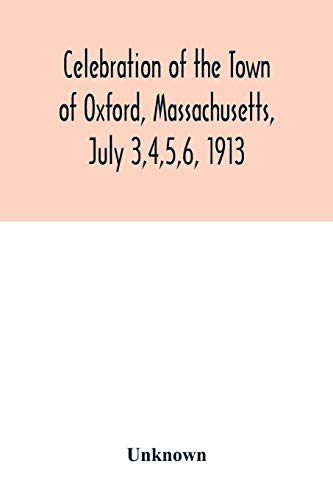 Imagen de archivo de Celebration of the Town of Oxford, Massachusetts, July 3,4,5,6, 1913, in commemoration of the two hundredth anniversary of its settlement by the Engli a la venta por Chiron Media