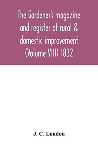 Imagen de archivo de The Gardener's magazine and register of rural & domestic improvement (Volume VIII) 1832 a la venta por Lucky's Textbooks