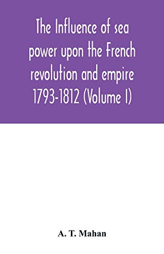 Imagen de archivo de The Influence of Sea Power upon the French Revolution and Empire: 1793-1812 (Volume I) a la venta por Lucky's Textbooks