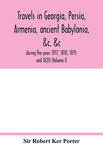 Stock image for Travels in Georgia, Persia, Armenia, ancient Babylonia, &c. &c.: during the years 1817, 1818, 1819, and 1820 (Volume I) for sale by Lucky's Textbooks