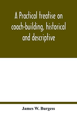 Stock image for A practical treatise on coach-building, historical and descriptive: containing full information on the various trades and processes involved, with hints on the proper keeping of carriages, &c. for sale by Lucky's Textbooks