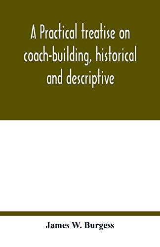 9789354018336: A practical treatise on coach-building, historical and descriptive: containing full information on the various trades and processes involved, with hints on the proper keeping of carriages, &c.