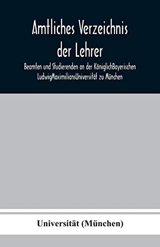 Stock image for Amtliches Verzeichnis der Lehrer, Beamten und Studierenden an der KniglichBayerischen LudwigMaximiliansUniversitt zu Mnchen (German Edition) for sale by Lucky's Textbooks