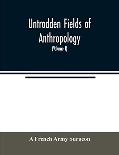 Stock image for Untrodden fields of anthropology: observations on the esoteric manners and customs of semi-civilized peoples: being a record of thirty years' experience in Asia, Africa, America and Oceania (Volume I) for sale by Lucky's Textbooks