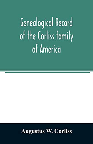 Stock image for Genealogical record of the Corliss family of America; included Partial records of some of the families connected by intermarriage; Among which are . Haynes, Messer, George, Hastings, Bail for sale by Lucky's Textbooks