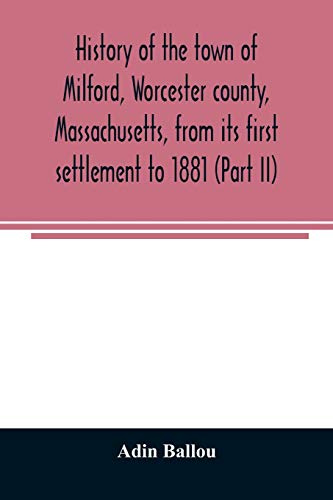 9789354025044: History of the town of Milford, Worcester county, Massachusetts, from its first settlement to 1881 (Part II)