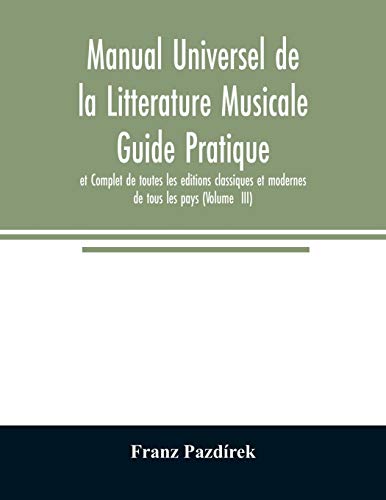 Stock image for Manual Universel de la Litterature Musicale Guide Pratique et Complet de toutes les editions classiques et modernes de tous les pays (Volume III) for sale by Lucky's Textbooks