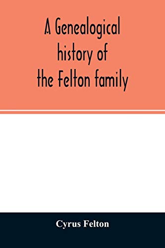 Beispielbild fr A genealogical history of the Felton family; descendants of Lieutenant Nathaniel Felton, who came to Salem, Mass., in 1633; with few supplements and . that have intermarried with them. An index a zum Verkauf von Lucky's Textbooks