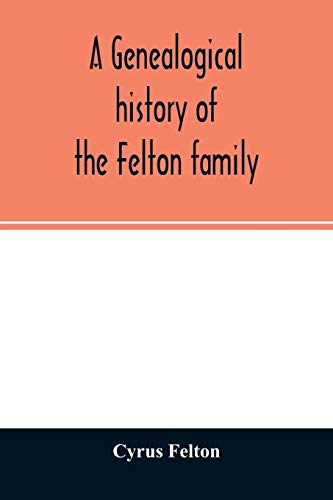 9789354026683: A genealogical history of the Felton family; descendants of Lieutenant Nathaniel Felton, who came to Salem, Mass., in 1633; with few supplements and ... that have intermarried with them. An inde