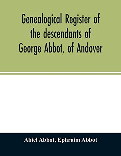 Stock image for Genealogical register of the descendants of George Abbot, of Andover: George Abbot, of Rowley; Thomas Abbot, of Andover; Arthur Abbot, of Ipswich; . Ct.--and George Abbot, of Norwalk, Ct. [Soft Cover ] for sale by booksXpress