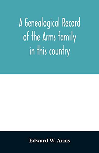 Stock image for A genealogical record of the Arms family in this country, embracing all the known descendants of William first, who have retained the family name, and for sale by Chiron Media