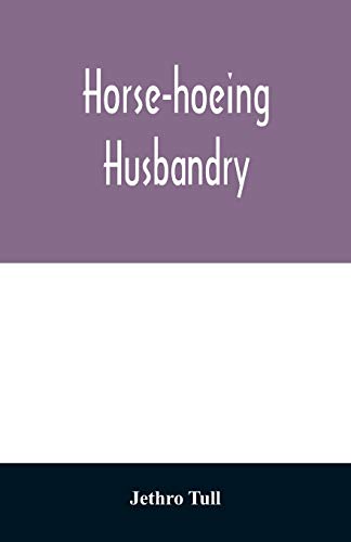 9789354028663: Horse-hoeing husbandry: or, An essay on the principles of vegetation and tillage. Designed to introduce a new method of culture; whereby the produce ... with accurate descriptions and cuts o