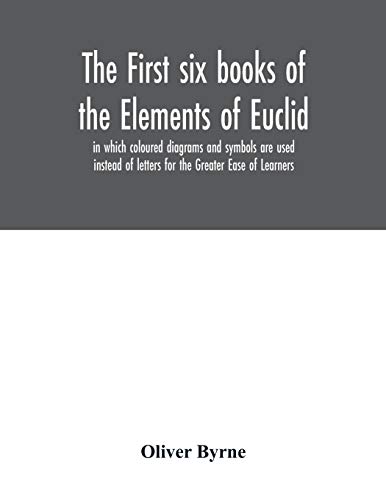 Imagen de archivo de The first six books of the Elements of Euclid, in which coloured diagrams and symbols are used instead of letters for the Greater Ease of Learners a la venta por PlumCircle