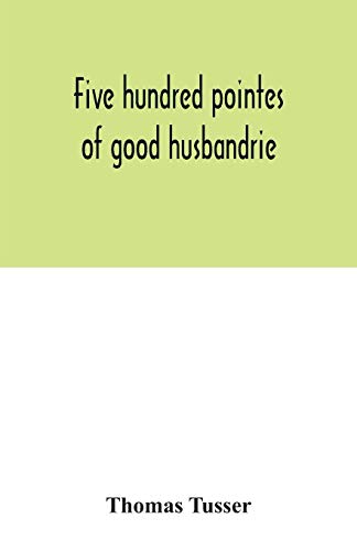 Stock image for Five hundred pointes of good husbandrie. The edition of 1580 collated with those of 1573 and 1577. Together with a reprint from the unique copy in the . A hundreth good pointes of husbandrie, 1557 for sale by WorldofBooks