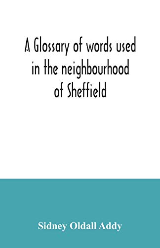 Imagen de archivo de A glossary of words used in the neighbourhood of Sheffield, including a selection of local names, and some notices of folklore, games and customs a la venta por PBShop.store US