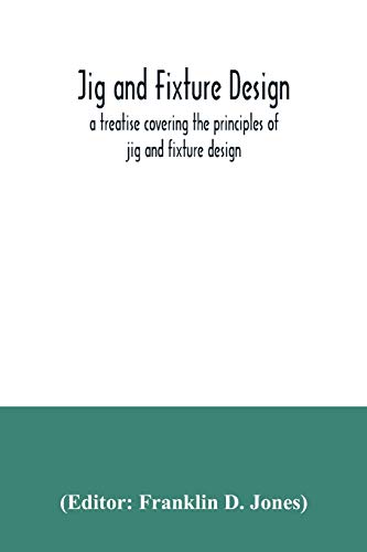 9789354035593: Jig and fixture design, a treatise covering the principles of jig and fixture design, the important constructional details, and many different types ... devices used in interchangeable manufacture