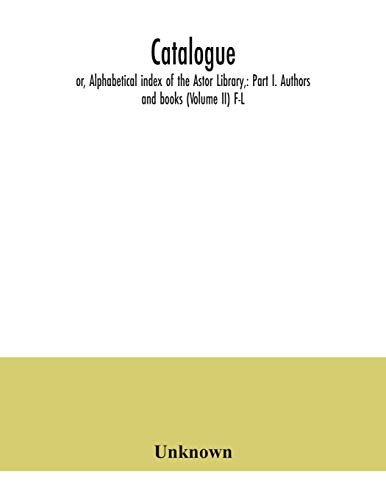 9789354040924: Catalogue; or, Alphabetical index of the Astor Library,: Part I. Authors and books (Volume II) F-L