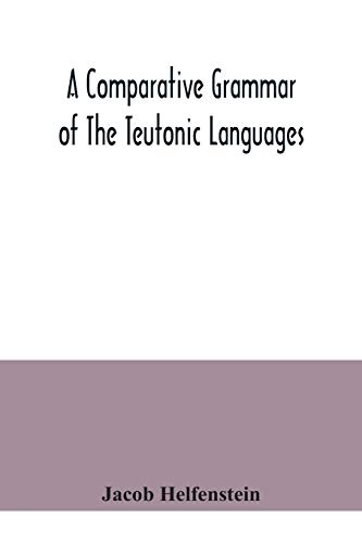 Imagen de archivo de A comparative grammar of the Teutonic languages. Being at the same time a historical grammar of the English language. And comprising Gothic, . Swedish, Old High German, Middle High Germ a la venta por Books Unplugged