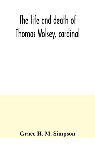Stock image for The life and death of Thomas Wolsey, cardinal: once archbishop of York and Lord Chancellor of England for sale by GF Books, Inc.