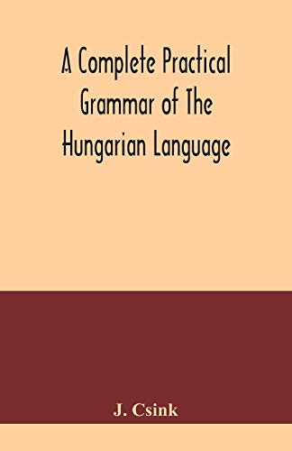 Stock image for A complete practical grammar of the Hungarian language; with exercises, selections from the best authors, and vocabularies, to which is added a Historical sketch of Hungarian literature for sale by Lucky's Textbooks