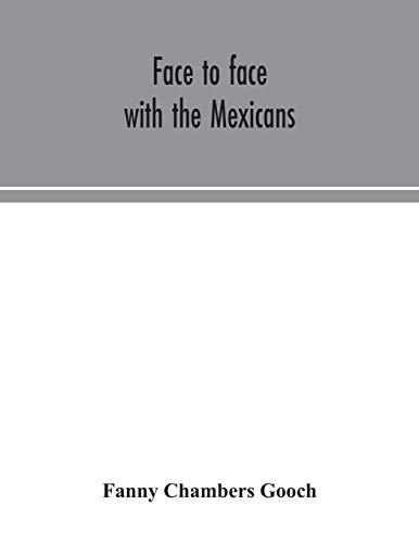 Stock image for Face to face with the Mexicans: the domestic life, educational, social and business ways, statesmanship and literature, legendary and general history of the Mexican people, as seen and studied by an A for sale by Ria Christie Collections