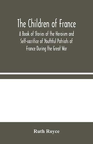 Stock image for The Children of France : A Book of Stories of the Heroism and Self-sacrifice of Youthful Patriots of France During the Great War for sale by Chiron Media