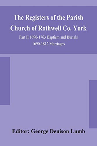 Stock image for The Registers of the Parish Church of Rothwell Co. York Part II 1690-1763 Baptism and Burials 1690-1812 Marriages for sale by Lucky's Textbooks