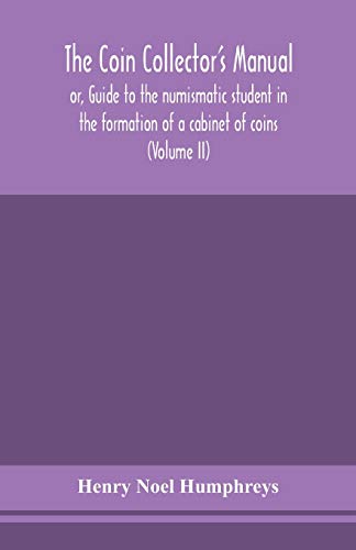 Stock image for The coin collector's manual, or, Guide to the numismatic student in the formation of a cabinet of coins comprising an historical and critical account to the fall of the Roman Empire with s for sale by PBShop.store US