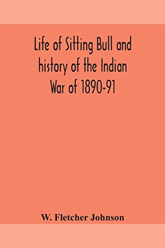 Beispielbild fr Life of Sitting Bull and history of the Indian War of 1890-91 A Graphic Account of the of the great medicine man and chief sitting bull; his Tragic . of the sanguinary Indian War of 1890-91 zum Verkauf von Lucky's Textbooks