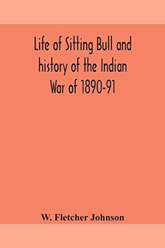 Stock image for Life of Sitting Bull and history of the Indian War of 1890-91 A Graphic Account of the of the great medicine man and chief sitting bull; his Tragic . of the sanguinary Indian War of 1890-91 for sale by Lucky's Textbooks