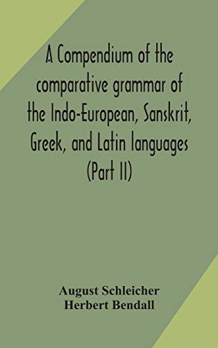 Imagen de archivo de A compendium of the comparative grammar of the Indo-European, Sanskrit, Greek, and Latin languages (Part II) a la venta por Lucky's Textbooks