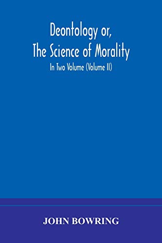 Stock image for Deontology or, The science of morality: in which the harmony and co-incidence of duty and self-interest, virtue and felicity, prudence and . of Jeremy Bentham. In Two Volume (Volume II) for sale by Lucky's Textbooks