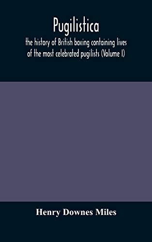 Stock image for Pugilistica: the history of British boxing containing lives of the most celebrated pugilists (Volume I) for sale by Lucky's Textbooks