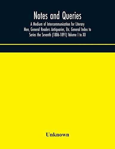 Imagen de archivo de Notes and queries; A Medium of Intercommunication for Literary Men, General Readers Antiquaries, Etc. General Index to Series the Seventh (1886-1891) Volume I to XII a la venta por Ria Christie Collections
