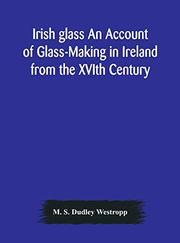 Stock image for Irish glass An Account of Glass-Making in Ireland from the XVIth Century to the Present Day of The National Museum of Ireland. Illustrated With . of Irish Glass and 220 Patterns And Designs for sale by Lucky's Textbooks