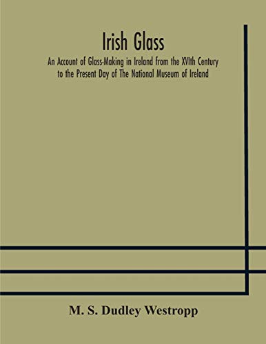 9789354177545: Irish glass An Account of Glass-Making in Ireland from the XVIth Century to the Present Day of The National Museum of Ireland. Illustrated With ... of Irish Glass and 220 Patterns And Designs
