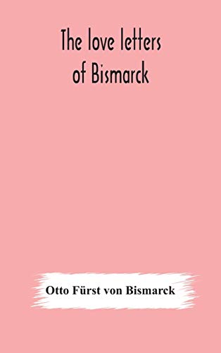 9789354177873: The love letters of Bismarck; being letters to his fiance and wife, 1846-1889; authorized by Prince Herbert von Bismarck and translated from the German under the supervision of Charlton T. Lewis
