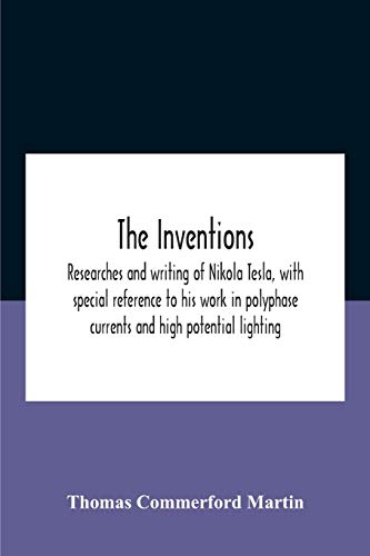 Stock image for The Inventions: Researches And Writing Of Nikola Tesla, With Special Reference To His Work In Polyphase Currents And High Potential Lighting for sale by Lucky's Textbooks