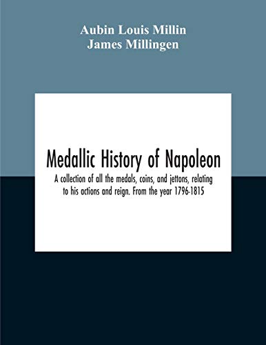 Imagen de archivo de Medallic History Of Napoleon. A Collection Of All The Medals, Coins, And Jettons, Relating To His Actions And Reign. From The Year 1796-1815 a la venta por Lucky's Textbooks