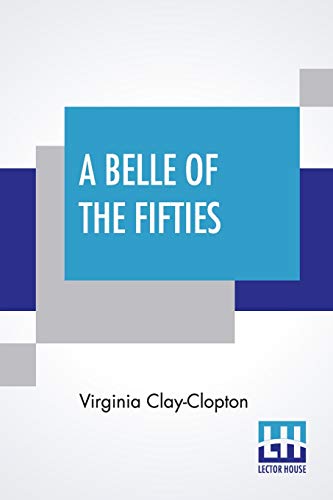 Imagen de archivo de A Belle Of The Fifties: Memoirs Of Mrs. Clay, Of Alabama, Covering Social And Political Life In Washington And The South, 1853-66 Put Into Narrative Form By Ada Sterling a la venta por Books Puddle