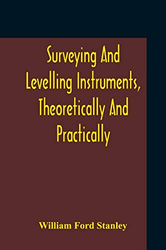 9789354210327: Surveying And Levelling Instruments, Theoretically And Practically Described For Construction, Qualities, Selection, Preservation, Adjustments, And ... Used By Civil Engineers And Surveyors