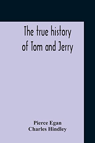 9789354210860: The True History Of Tom And Jerry; Or, The Day And Night Scenes, Of Life In London, From The Start To The Finish. With A Key To The Persons And ... Terms, Occuring In The Course Of The Work