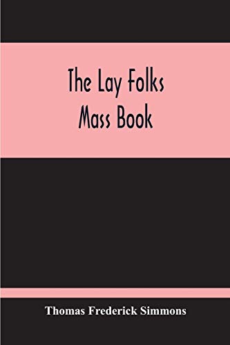 Stock image for The Lay Folks Mass Book; Or, The Manner Of Hearing Mass, With Rubrics And Devotions For The People, In Four Texts, And Offices In English According To . Century With Appendix, Notes And Glossary for sale by GF Books, Inc.