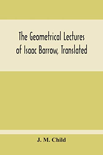 Beispielbild fr The Geometrical Lectures Of Isaac Barrow, Translated, With Notes And Proofs, And A Discussion On The Advance Made Therein On The Work Of His Predecessors In The Infinitesimal Calculus zum Verkauf von GF Books, Inc.