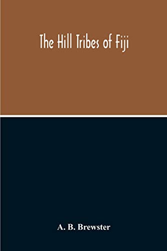 Stock image for The Hill Tribes Of Fiji; A Record Of Forty Years' Intimate Connection With The Tribes Of The Mountainous Interior Of Fiji With A Description Of Their . & Physical, From The Days Of Cannibalism To T for sale by GF Books, Inc.