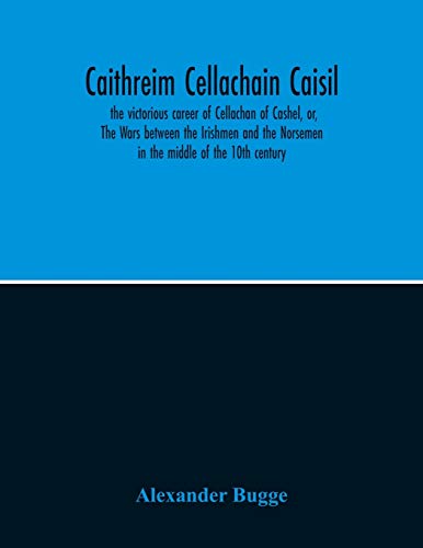 Imagen de archivo de Caithreim Cellachain Caisil: The Victorious Career Of Cellachan Of Cashel, Or, The Wars Between The Irishmen And The Norsemen In The Middle Of The 10Th Century a la venta por Lucky's Textbooks