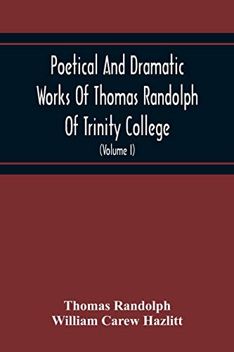 Stock image for Poetical And Dramatic Works Of Thomas Randolph Of Trinity College, Combridge Now First Collected And Edited From The Early Copies And From Mss. With . Of The Author And Occasional Notes (Volume I) for sale by Lucky's Textbooks