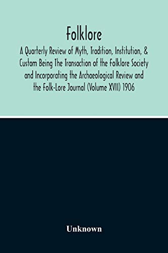 Stock image for Folklore; A Quarterly Review Of Myth, Tradition, Institution, & Custom Being The Transaction Of The Folklore Society And Incorporating The . And The Folk-Lore Journal (Volume Xvii) 1906 for sale by Lucky's Textbooks